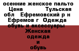 осенние женское пальто › Цена ­ 1 500 - Тульская обл., Ефремовский р-н, Ефремов г. Одежда, обувь и аксессуары » Женская одежда и обувь   . Тульская обл.